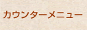 カウンターメニュー